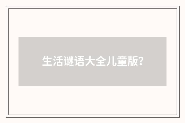 生活谜语大全儿童版?