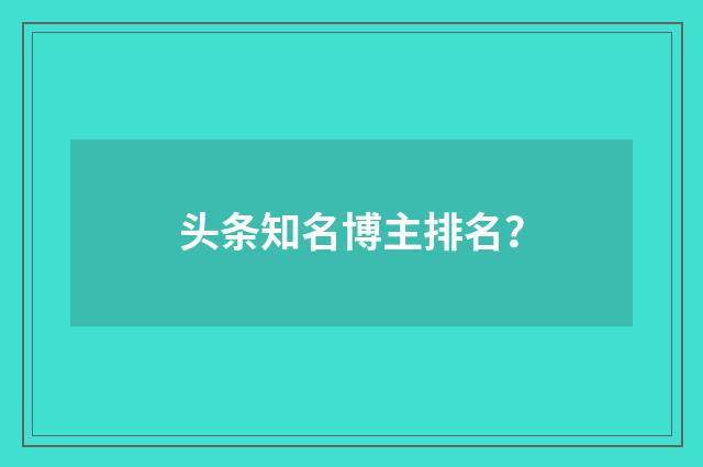 头条知名博主排名?