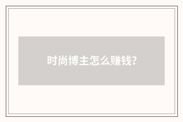 时尚博主怎么赚钱?