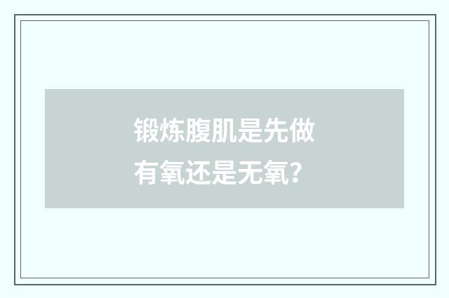 锻炼腹肌是先做有氧还是无氧?