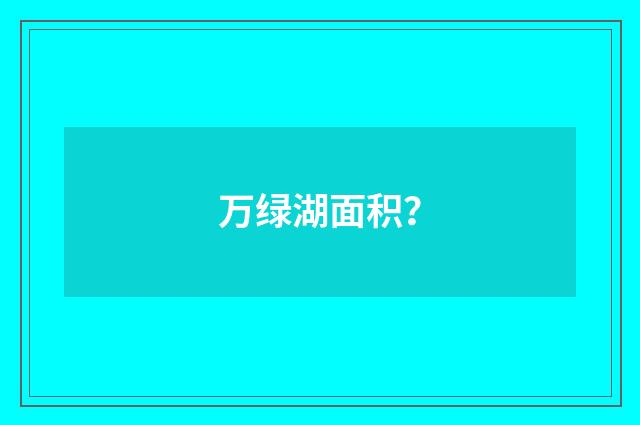 万绿湖面积？