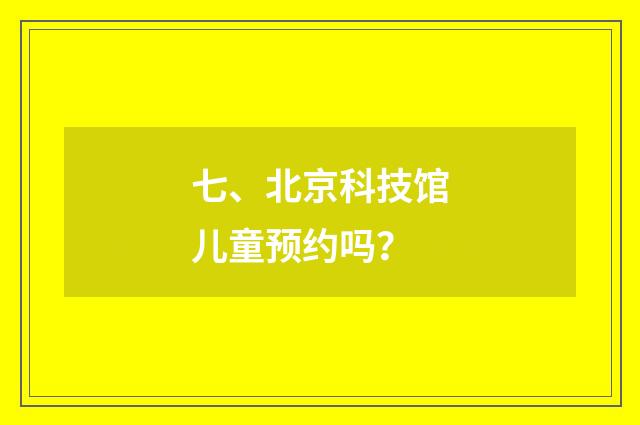 七、北京科技馆儿童预约吗?
