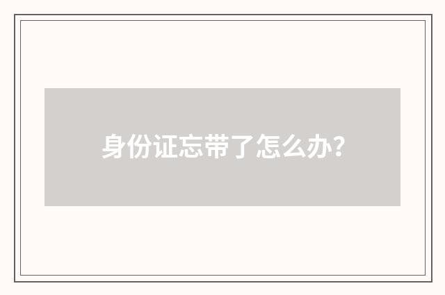 身份证忘带了怎么办?