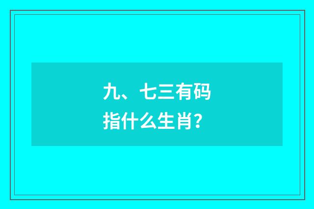 九、七三有码指什么生肖?