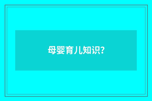 母婴育儿知识?