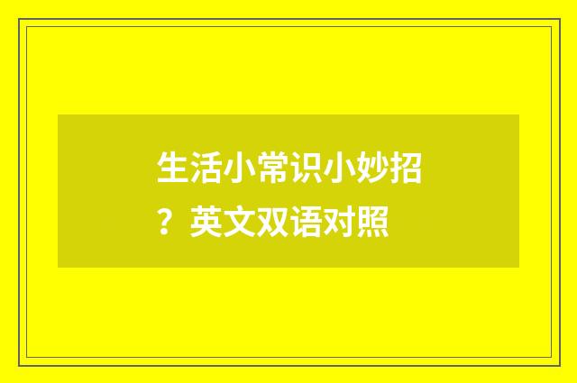 生活小常识小妙招？英文双语对照