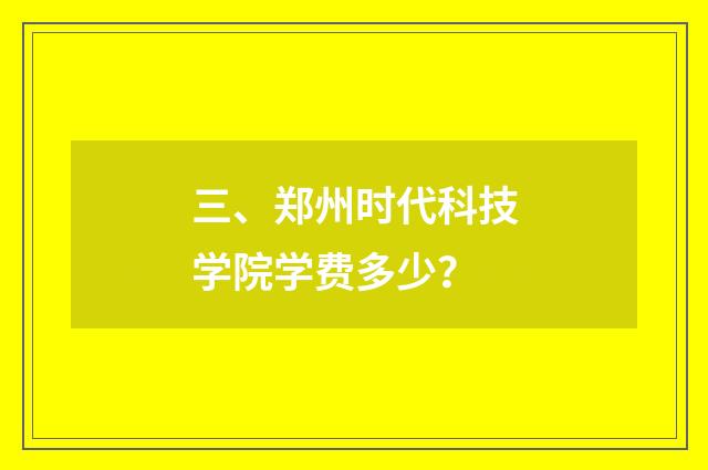 三、郑州时代科技学院学费多少?