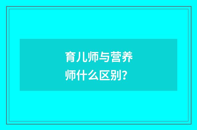 育儿师与营养师什么区别?
