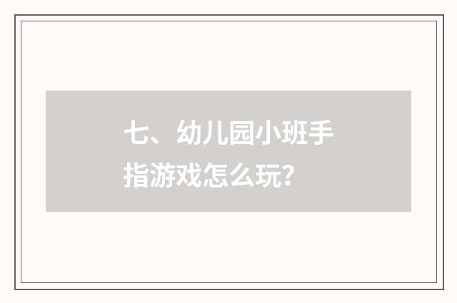 七、幼儿园小班手指游戏怎么玩?