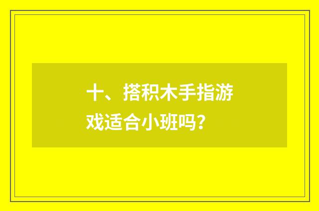 十、搭积木手指游戏适合小班吗?