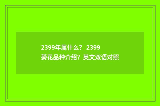 2399年属什么? 2399葵花品种介绍?英文双语对照