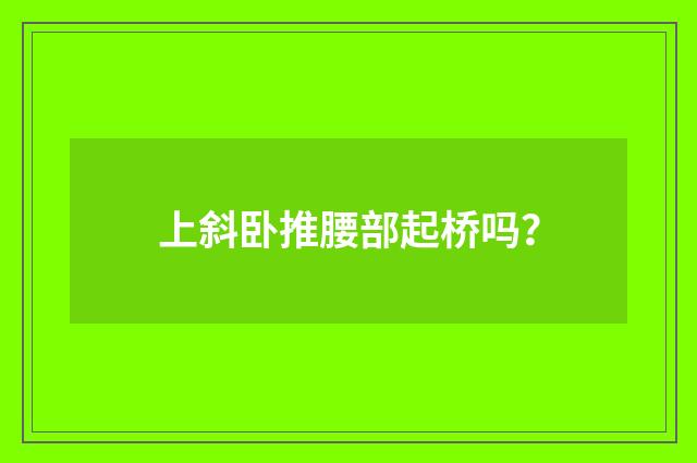 上斜卧推腰部起桥吗?