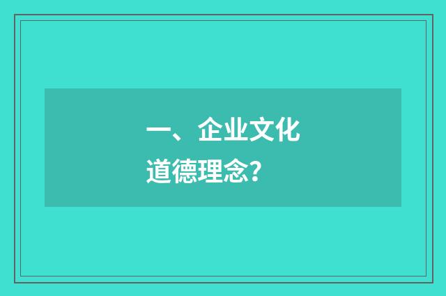 一、企业文化道德理念?