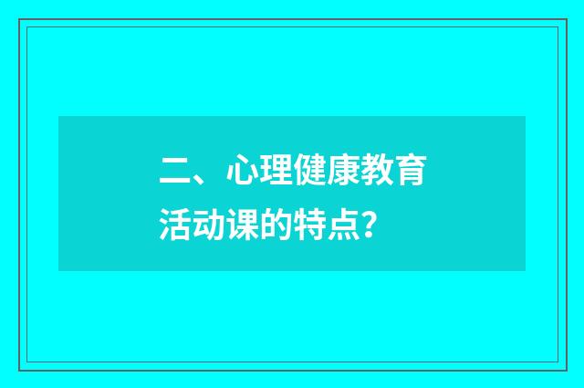 二、心理健康教育活动课的特点?