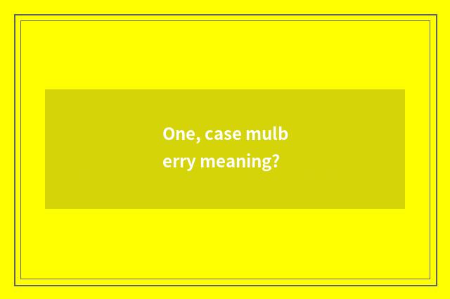 One, case mulberry meaning?