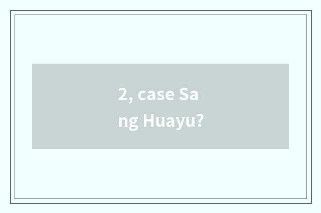 2, case Sang Huayu?