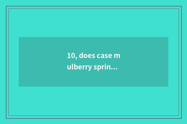 10, does case mulberry spring introduce?