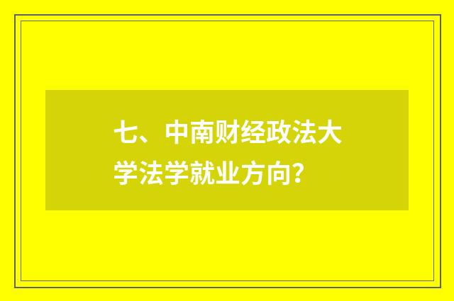 七、中南财经政法大学法学就业方向?