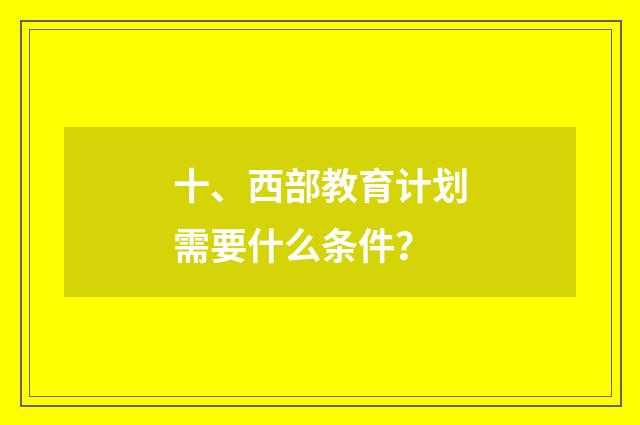 十、西部教育计划需要什么条件?