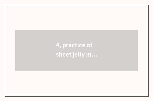 4, practice of sheet jelly made from bean or sweet potato starch of cate of elde