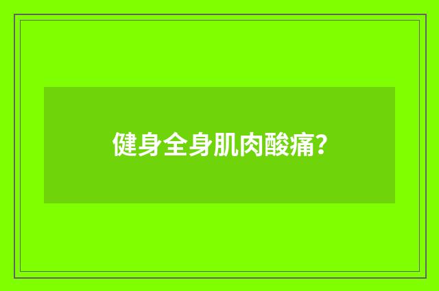 健身全身肌肉酸痛?