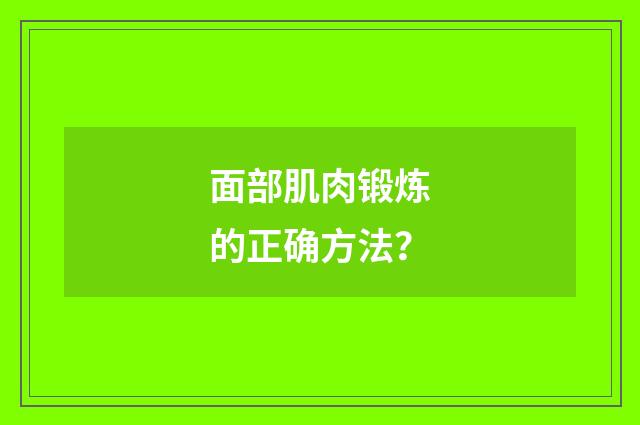 面部肌肉锻炼的正确方法?