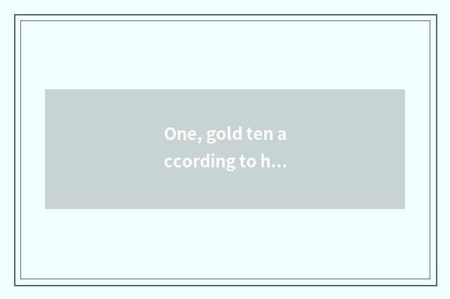 One, gold ten according to how looking? Gold ten according to how looking?