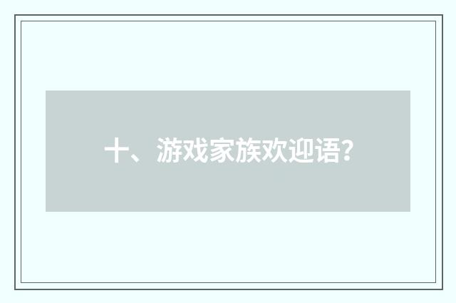 十、游戏家族欢迎语?