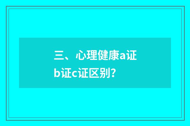 三、心理健康a证b证c证区别?