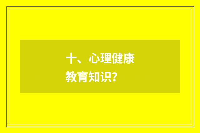 十、心理健康教育知识?