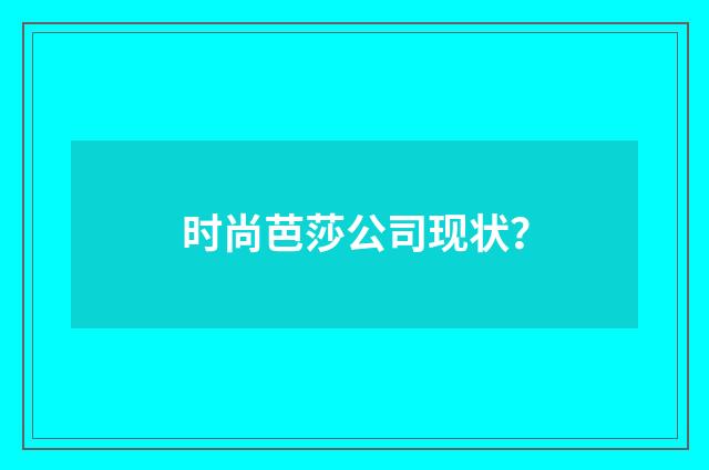 时尚芭莎公司现状？
