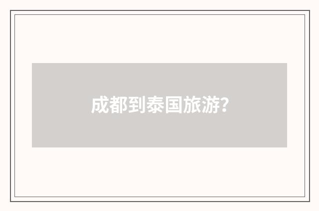 成都到泰国旅游?