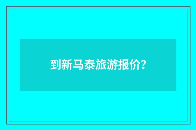 到新马泰旅游报价?