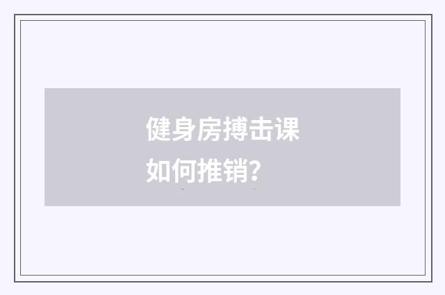 健身房搏击课如何推销?