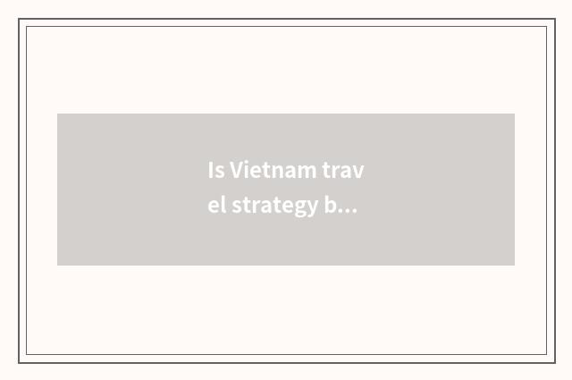 Is Vietnam travel strategy begun east?
