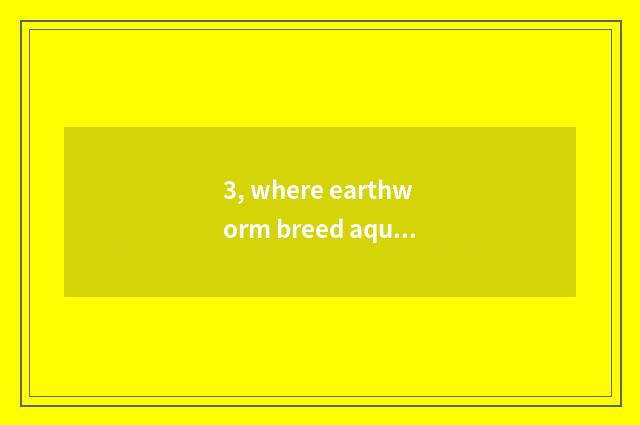 3, where earthworm breed aquatics joins in?