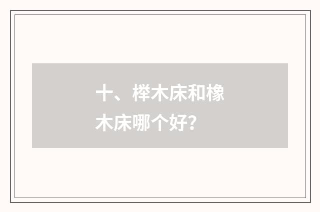 十、榉木床和橡木床哪个好?