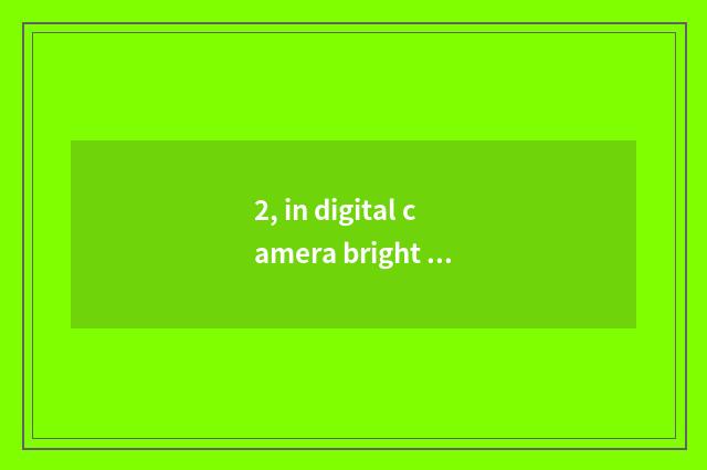 2, in digital camera bright base camera how?