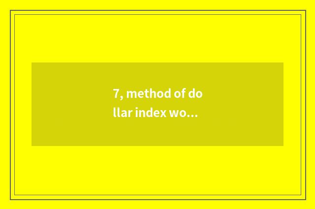 7, method of dollar index work out?