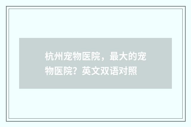 杭州宠物医院,最大的宠物医院?英文双语对照