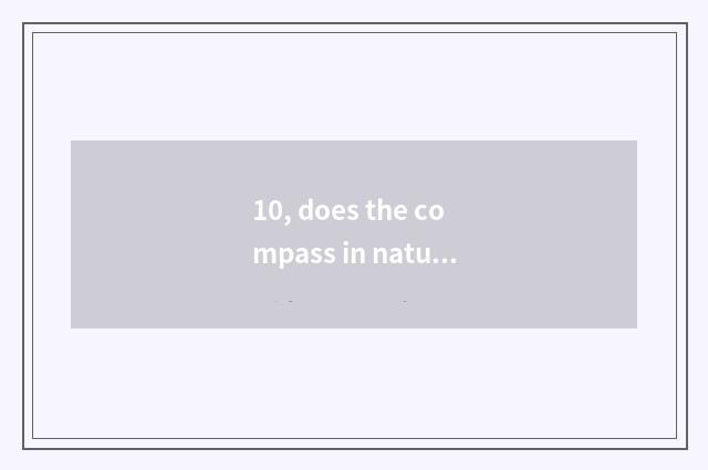 10, does the compass in nature have those?