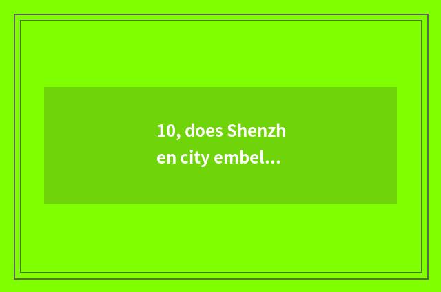 10, does Shenzhen city embellish install science and technology to develop limit