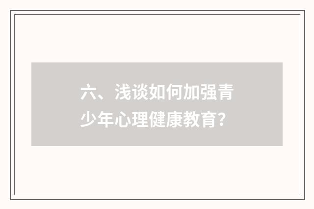 六、浅谈如何加强青少年心理健康教育?