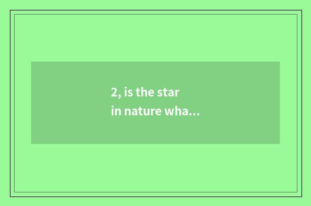 2, is the star in nature what kind of?
