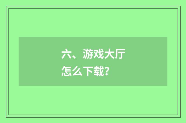六、游戏大厅怎么下载?