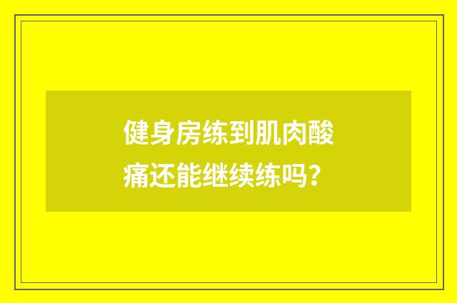 健身房练到肌肉酸痛还能继续练吗?