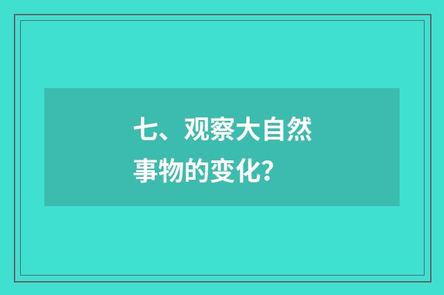 七、观察大自然事物的变化？