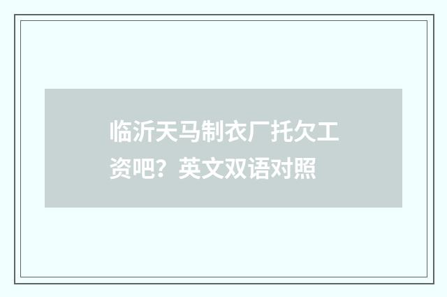 临沂天马制衣厂托欠工资吧?英文双语对照
