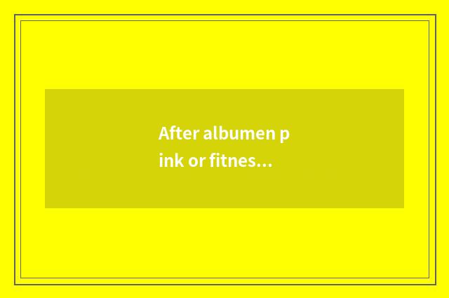 After albumen pink or fitness eating before fitness?
