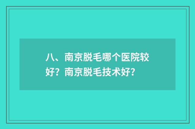 八、南京脱毛哪个医院较好？南京脱毛技术好？